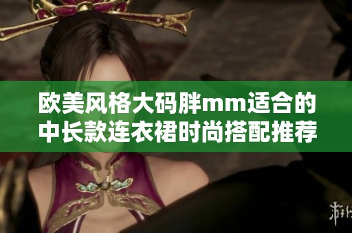 欧美风格大码胖mm适合的中长款连衣裙时尚搭配推荐