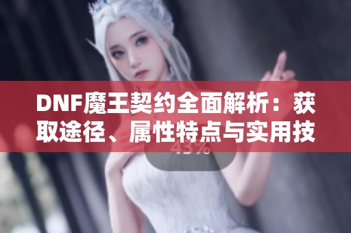 DNF魔王契约全面解析：获取途径、属性特点与实用技巧大揭秘！