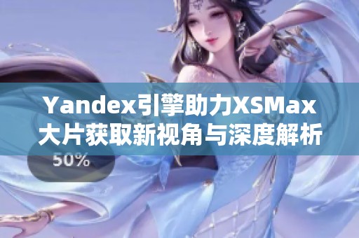 Yandex引擎助力XSMax大片获取新视角与深度解析