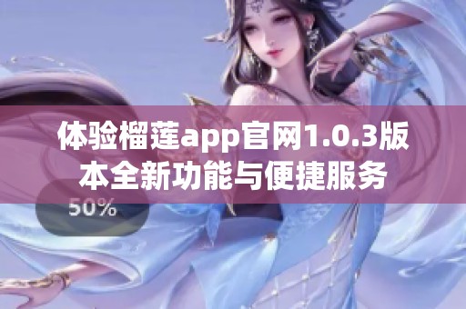 体验榴莲app官网1.0.3版本全新功能与便捷服务