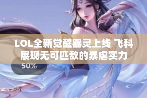 LOL全新觉醒器灵上线 飞科展现无可匹敌的暴虐实力