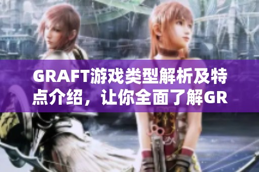 GRAFT游戏类型解析及特点介绍，让你全面了解GRAFT的魅力