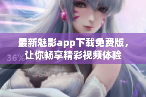 最新魅影app下载免费版，让你畅享精彩视频体验