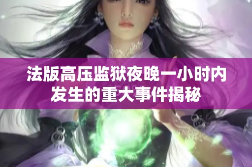 法版高压监狱夜晚一小时内发生的重大事件揭秘