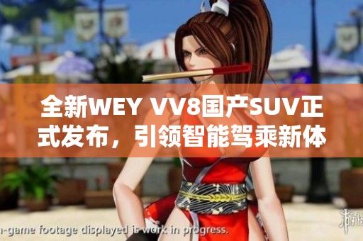 全新WEY VV8国产SUV正式发布，引领智能驾乘新体验