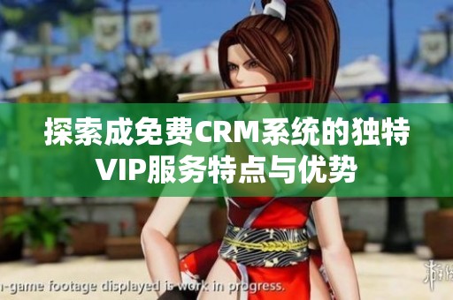 探索成免费CRM系统的独特VIP服务特点与优势