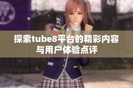 探索tube8平台的精彩内容与用户体验点评