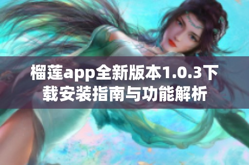 榴莲app全新版本1.0.3下载安装指南与功能解析