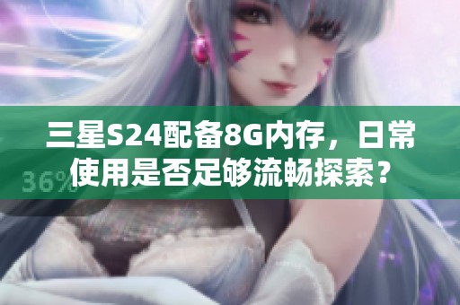 三星S24配备8G内存，日常使用是否足够流畅探索？