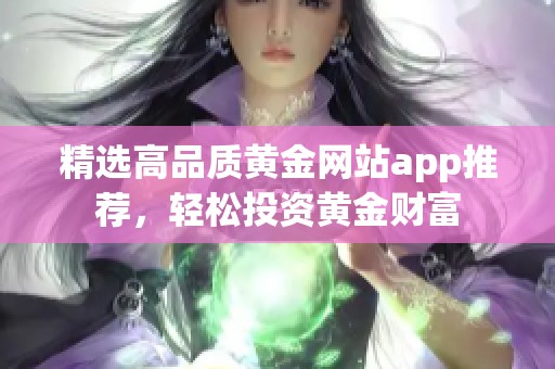 精选高品质黄金网站app推荐，轻松投资黄金财富