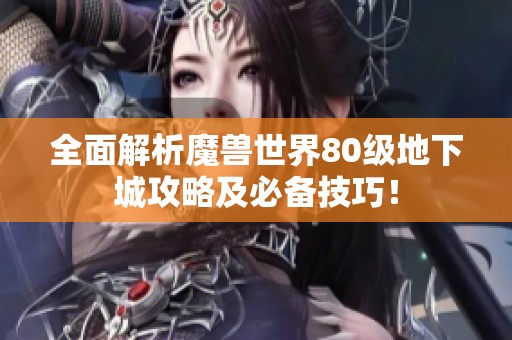 全面解析魔兽世界80级地下城攻略及必备技巧！