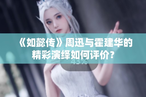 《如懿传》周迅与霍建华的精彩演绎如何评价？