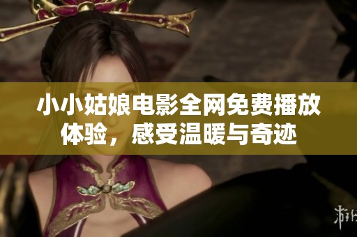 小小姑娘电影全网免费播放体验，感受温暖与奇迹