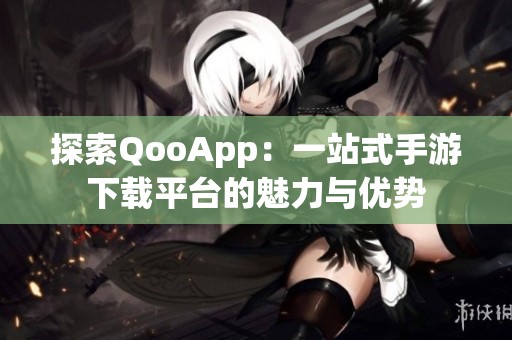 探索QooApp：一站式手游下载平台的魅力与优势