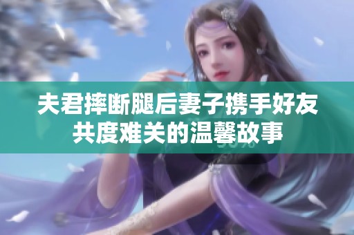 夫君摔断腿后妻子携手好友共度难关的温馨故事