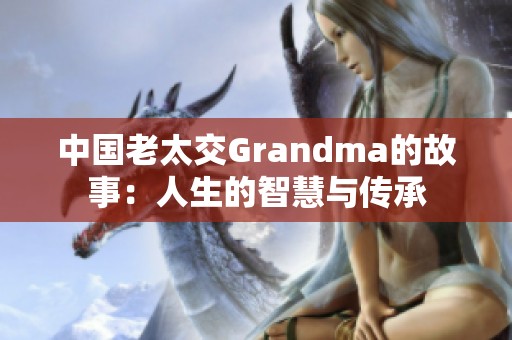 中国老太交Grandma的故事：人生的智慧与传承