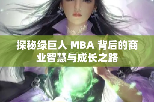 探秘绿巨人 MBA 背后的商业智慧与成长之路