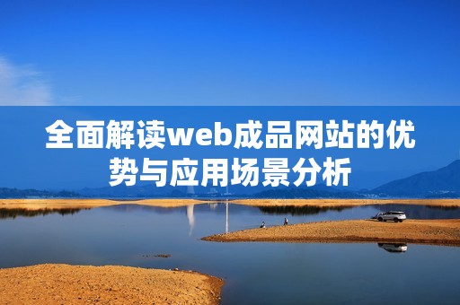 全面解读web成品网站的优势与应用场景分析