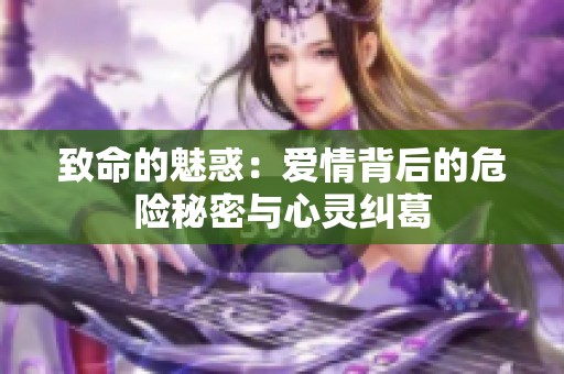 致命的魅惑：爱情背后的危险秘密与心灵纠葛