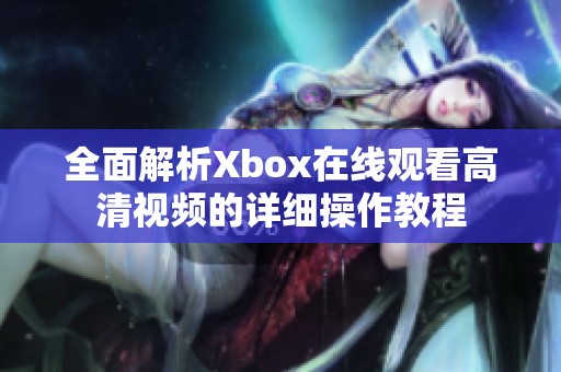 全面解析Xbox在线观看高清视频的详细操作教程