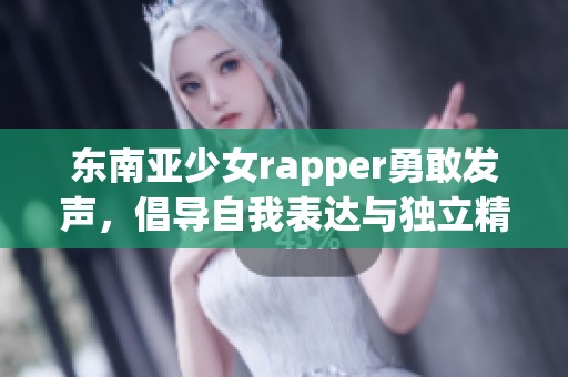 东南亚少女rapper勇敢发声，倡导自我表达与独立精神