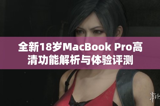 全新18岁MacBook Pro高清功能解析与体验评测