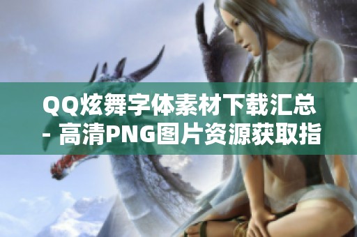 QQ炫舞字体素材下载汇总 - 高清PNG图片资源获取指南