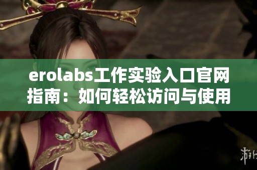 erolabs工作实验入口官网指南：如何轻松访问与使用