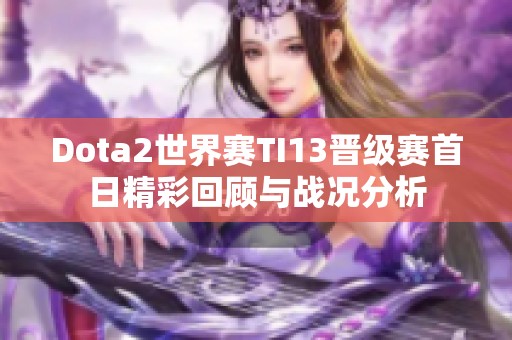 Dota2世界赛TI13晋级赛首日精彩回顾与战况分析