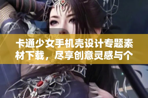 卡通少女手机壳设计专题素材下载，尽享创意灵感与个性选择