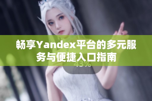 畅享Yandex平台的多元服务与便捷入口指南