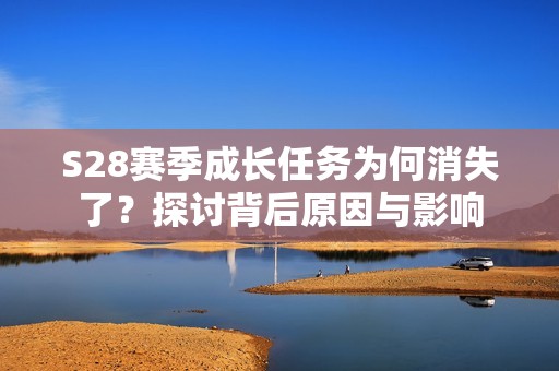 S28赛季成长任务为何消失了？探讨背后原因与影响