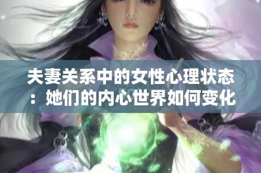 夫妻关系中的女性心理状态：她们的内心世界如何变化