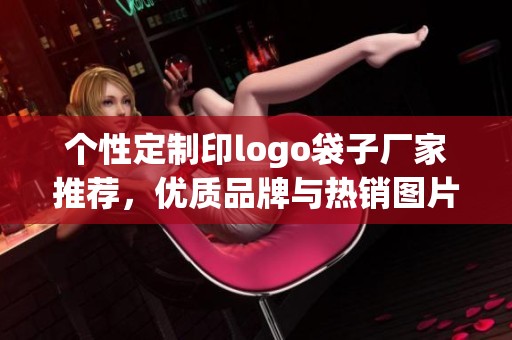 个性定制印logo袋子厂家推荐，优质品牌与热销图片展示