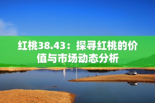 红桃38.43：探寻红桃的价值与市场动态分析