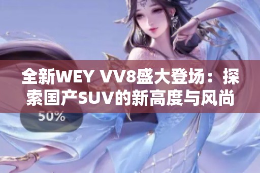 全新WEY VV8盛大登场：探索国产SUV的新高度与风尚