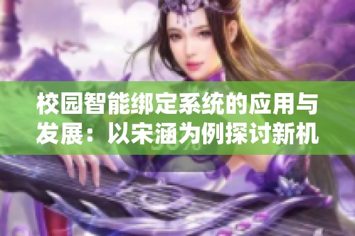 校园智能绑定系统的应用与发展：以宋涵为例探讨新机制