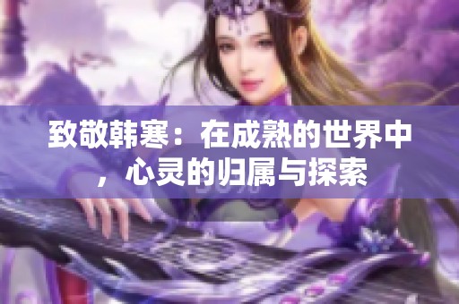 致敬韩寒：在成熟的世界中，心灵的归属与探索