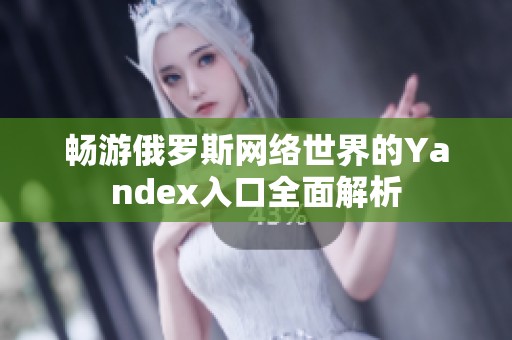 畅游俄罗斯网络世界的Yandex入口全面解析