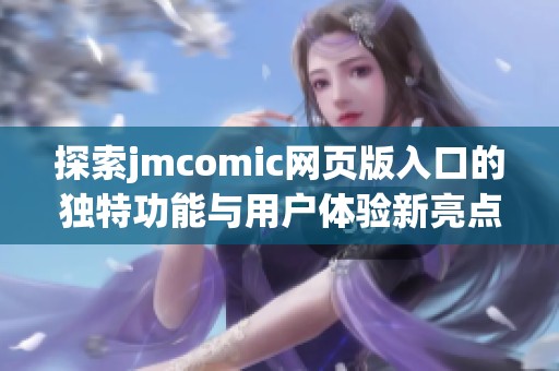 探索jmcomic网页版入口的独特功能与用户体验新亮点