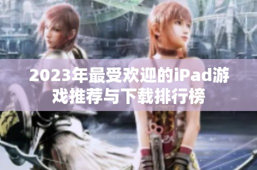 2023年最受欢迎的iPad游戏推荐与下载排行榜