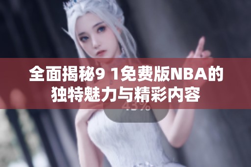 全面揭秘9 1免费版NBA的独特魅力与精彩内容