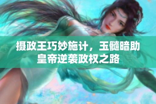 摄政王巧妙施计，玉髓暗助皇帝逆袭政权之路