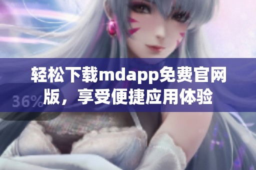 轻松下载mdapp免费官网版，享受便捷应用体验