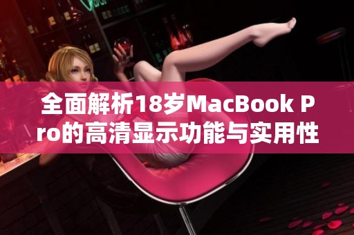 全面解析18岁MacBook Pro的高清显示功能与实用性