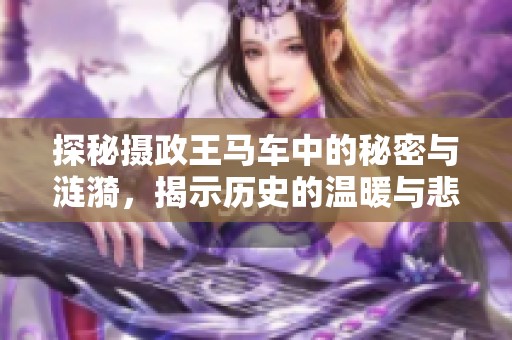 探秘摄政王马车中的秘密与涟漪，揭示历史的温暖与悲伤