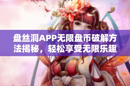 盘丝洞APP无限盘币破解方法揭秘，轻松享受无限乐趣