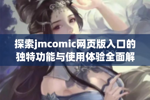 探索jmcomic网页版入口的独特功能与使用体验全面解析