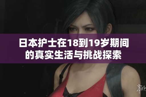 日本护士在18到19岁期间的真实生活与挑战探索