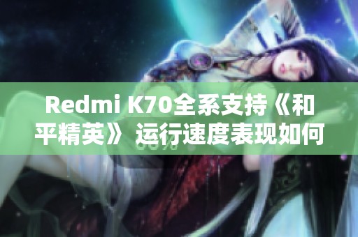 Redmi K70全系支持《和平精英》 运行速度表现如何？